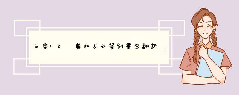 三星s8 美版怎么鉴别是否翻新
